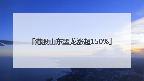 港股山东墨龙涨超150%