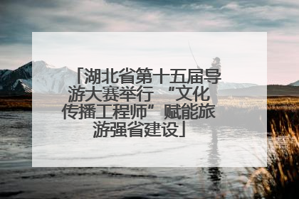 湖北省第十五届导游大赛举行 “文化传播工程师”赋能旅游强省建设