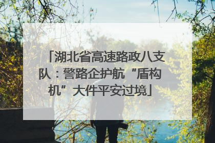 湖北省高速路政八支队：警路企护航“盾构机”大件平安过境