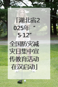 湖北省2025年“5·12”全国防灾减灾日集中宣传教育活动在汉启动