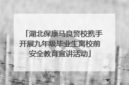湖北保康马良警校携手开展九年级毕业生离校前安全教育宣讲活动