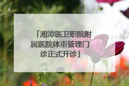 湘潭医卫职院附属医院体重管理门诊正式开诊