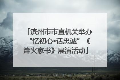 滨州市市直机关举办“忆初心•话忠诚”《烽火家书》展演活动