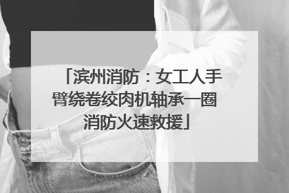 滨州消防：女工人手臂绕卷绞肉机轴承一圈 消防火速救援