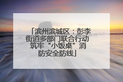 滨州滨城区：彭李街道多部门联合行动 筑牢“小饭桌”消防安全防线