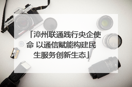 漳州联通践行央企使命 以通信赋能构建民生服务创新生态