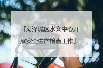 菏泽城区水文中心开展安全生产检查工作