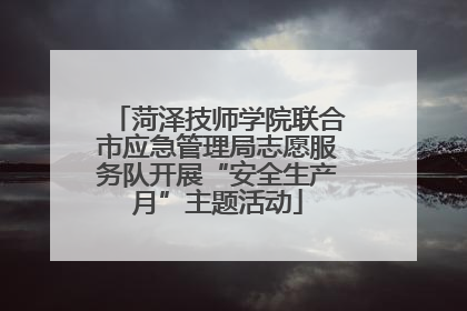菏泽技师学院联合市应急管理局志愿服务队开展“安全生产月”主题活动
