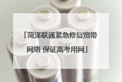 菏泽联通紧急修复宽带网络 保证高考用网