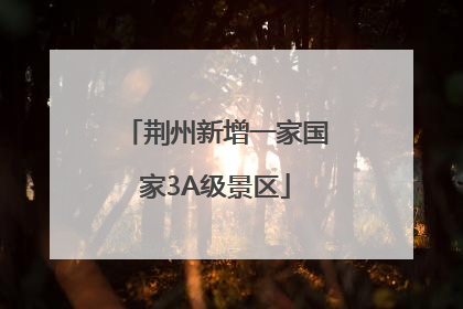 荆州新增一家国家3A级景区