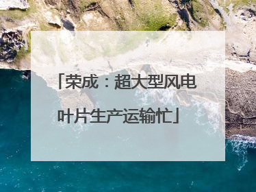 荣成：超大型风电叶片生产运输忙