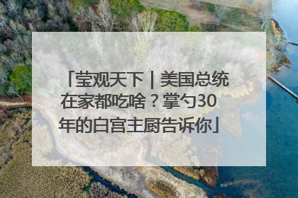 莹观天下｜美国总统在家都吃啥？掌勺30年的白宫主厨告诉你