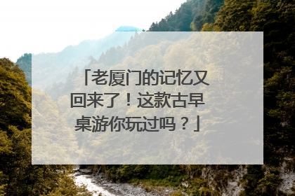 老厦门的记忆又回来了！这款古早桌游你玩过吗？
