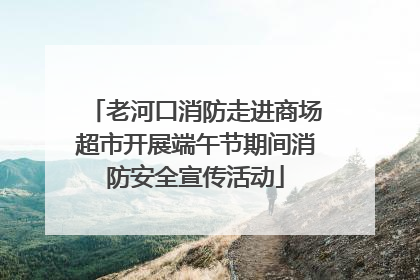 老河口消防走进商场超市开展端午节期间消防安全宣传活动