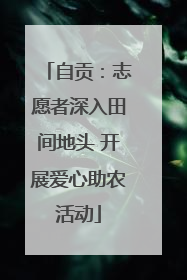 自贡：志愿者深入田间地头 开展爱心助农活动