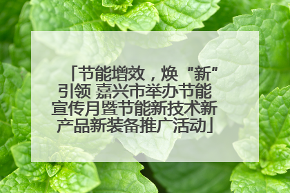 节能增效，焕“新”引领 嘉兴市举办节能宣传月暨节能新技术新产品新装备推广活动