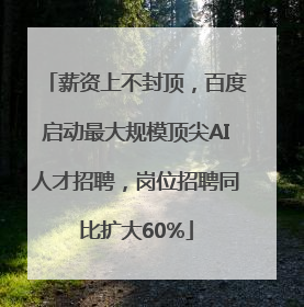 薪资上不封顶，百度启动最大规模顶尖AI人才招聘，岗位招聘同比扩大60%