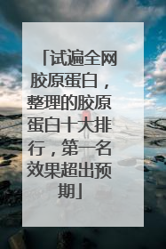 试遍全网胶原蛋白，整理的胶原蛋白十大排行，第一名效果超出预期