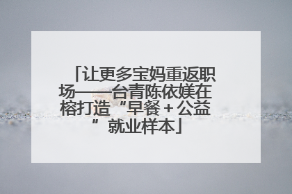 让更多宝妈重返职场——台青陈依媄在榕打造“早餐＋公益”就业样本