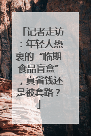 记者走访：年轻人热衷的“临期食品盲盒”，真省钱还是被套路？