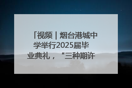 视频｜烟台港城中学举行2025届毕业典礼，“三种期许”照亮青春征途