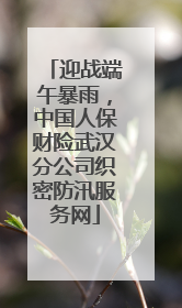 迎战端午暴雨，中国人保财险武汉分公司织密防汛服务网