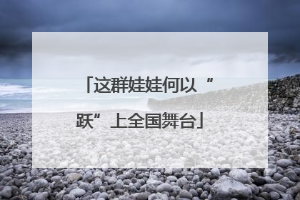 这群娃娃何以“跃”上全国舞台