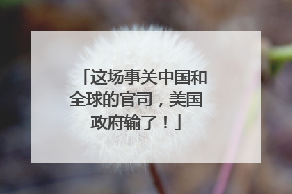 这场事关中国和全球的官司，美国政府输了！