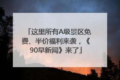 这里所有A级景区免费、半价福利来袭，《90早新闻》来了