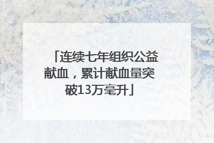 连续七年组织公益献血，累计献血量突破13万毫升
