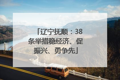 辽宁抚顺：38条举措稳经济、促振兴、勇争先