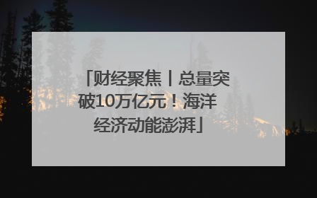 财经聚焦丨总量突破10万亿元！海洋经济动能澎湃