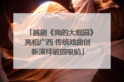 越剧《我的大观园》亮相广西 传统戏曲创新演绎破圈吸睛