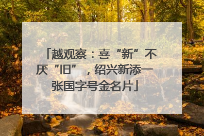 越观察：喜“新”不厌“旧”，绍兴新添一张国字号金名片
