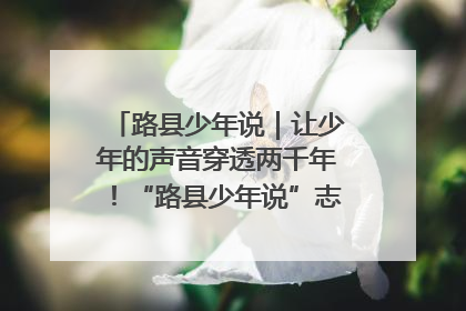 路县少年说｜让少年的声音穿透两千年！“路县少年说”志愿讲解招募启动