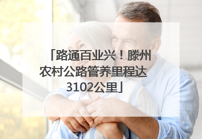 路通百业兴！滕州农村公路管养里程达3102公里