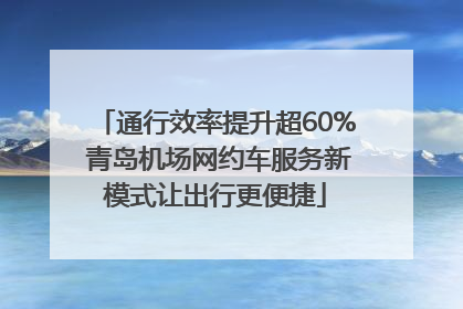 通行效率提升超60% 青岛机场网约车服务新模式让出行更便捷