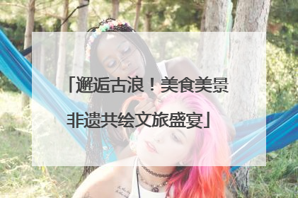 邂逅古浪！美食美景非遗共绘文旅盛宴