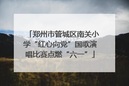 郑州市管城区南关小学“红心向党”国歌演唱比赛点燃“六一”