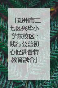 郑州市二七区兴华小学东校区：践行公益初心促进普特教育融合