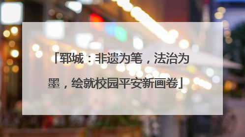 郓城：非遗为笔，法治为墨，绘就校园平安新画卷