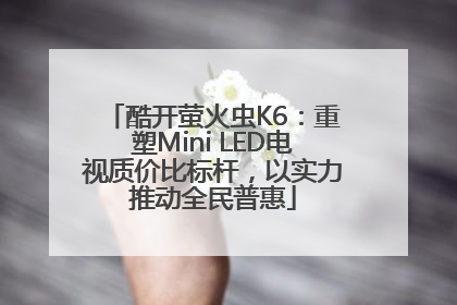 酷开萤火虫K6：重塑Mini LED电视质价比标杆，以实力推动全民普惠