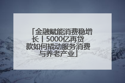 金融赋能消费稳增长丨5000亿再贷款如何撬动服务消费与养老产业