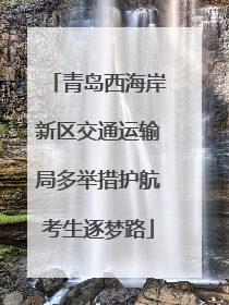 青岛西海岸新区交通运输局多举措护航考生逐梦路