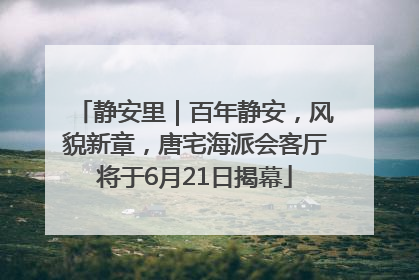 静安里｜百年静安，风貌新章，唐宅海派会客厅将于6月21日揭幕