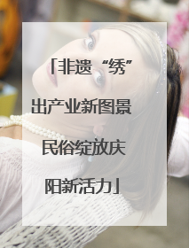 非遗“绣”出产业新图景 民俗绽放庆阳新活力