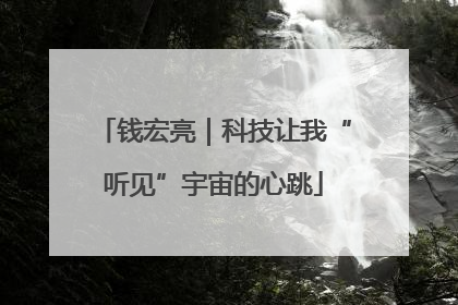 钱宏亮｜科技让我“听见”宇宙的心跳