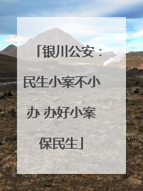 银川公安：民生小案不小办 办好小案保民生