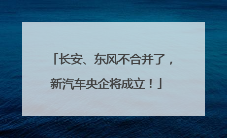 长安、东风不合并了，新汽车央企将成立！