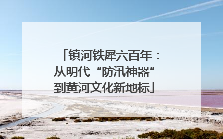 镇河铁犀六百年：从明代“防汛神器”到黄河文化新地标